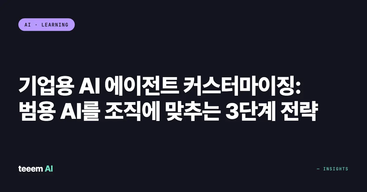 기업용 AI 에이전트 커스터마이징: 범용 AI를 조직에 맞추는 3단계 전략