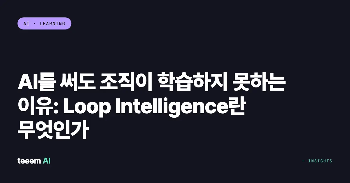 AI를 써도 조직이 학습하지 못하는 이유: Loop Intelligence란 무엇인가