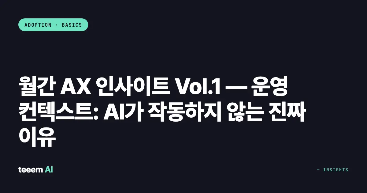 월간 AX 인사이트 Vol.1 — 운영 컨텍스트: AI가 작동하지 않는 진짜 이유