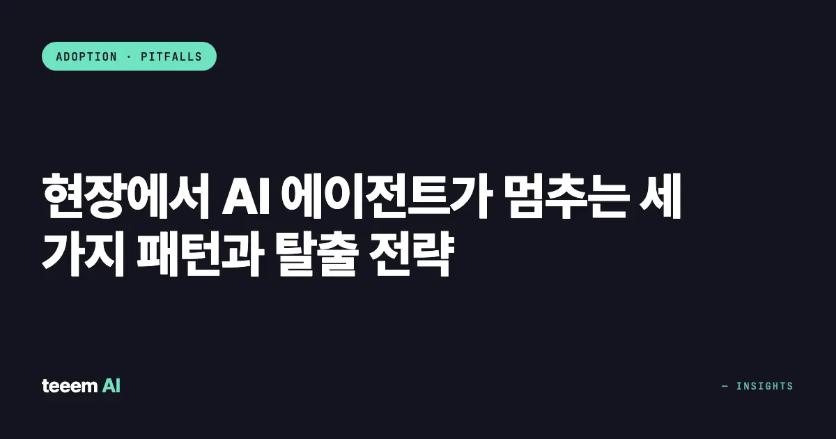현장에서 AI 에이전트가 멈추는 세 가지 패턴과 탈출 전략