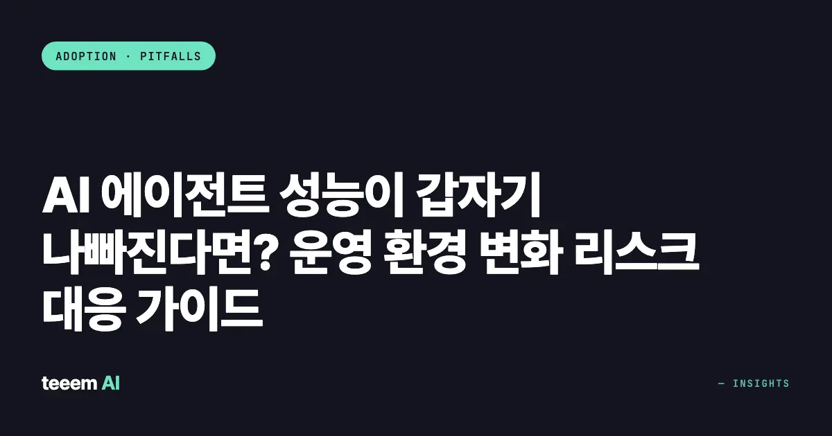 AI 에이전트 성능이 갑자기 나빠진다면? 운영 환경 변화 리스크 대응 가이드