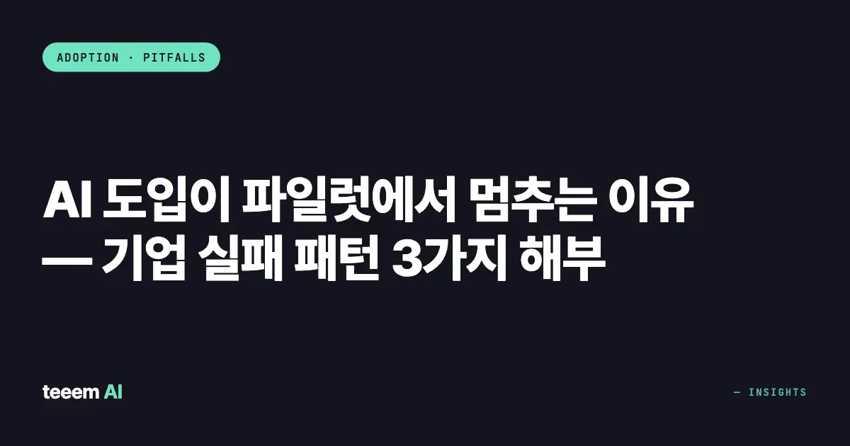 AI 도입이 파일럿에서 멈추는 이유 — 기업 실패 패턴 3가지 해부