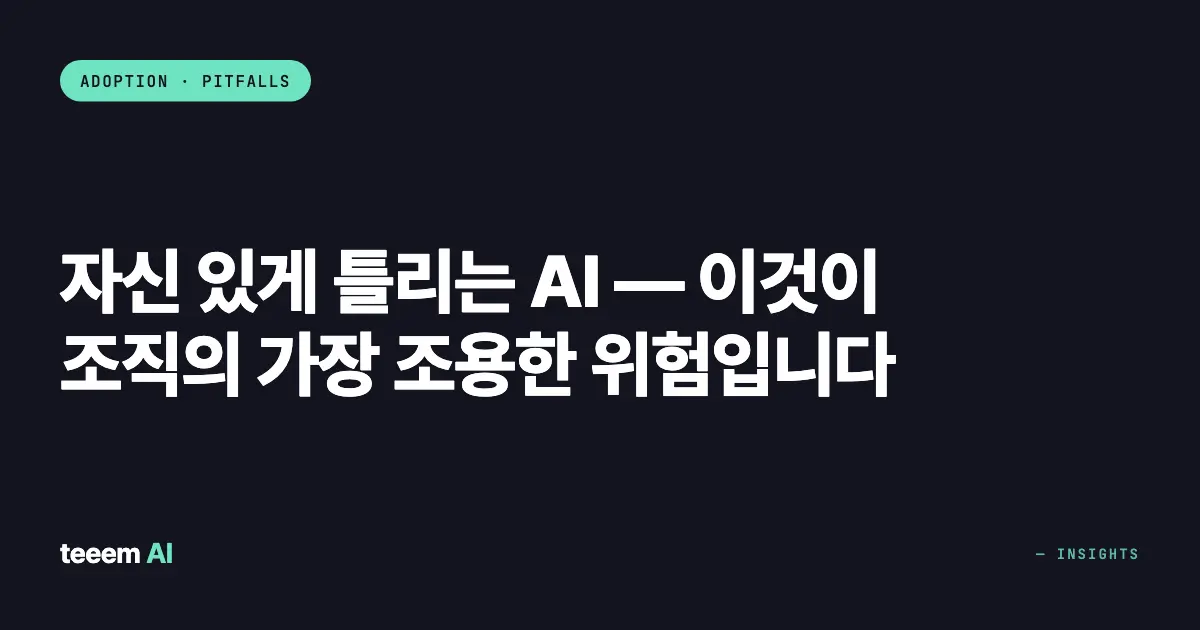 자신 있게 틀리는 AI — 이것이 조직의 가장 조용한 위험입니다