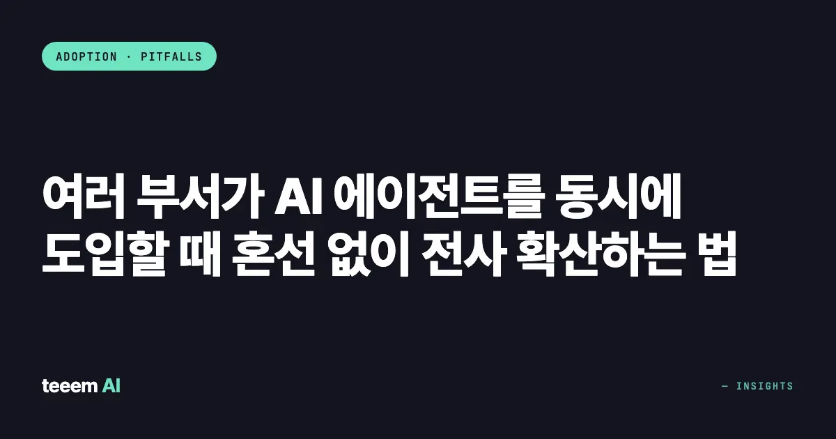 여러 부서가 AI 에이전트를 동시에 도입할 때 혼선 없이 전사 확산하는 법