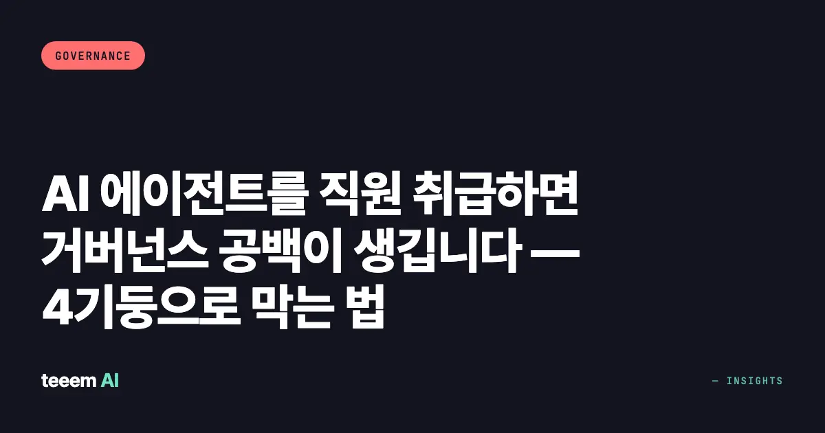 AI 에이전트를 직원 취급하면 거버넌스 공백이 생깁니다 — 4기둥으로 막는 법