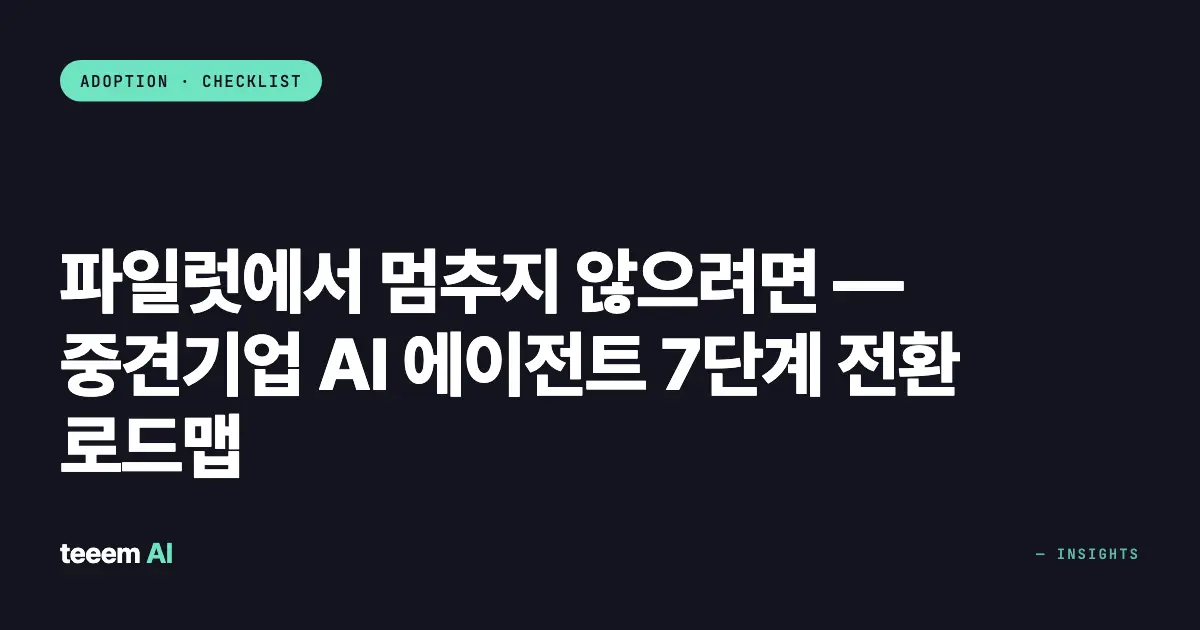 파일럿에서 멈추지 않으려면 — 중견기업 AI 에이전트 7단계 전환 로드맵