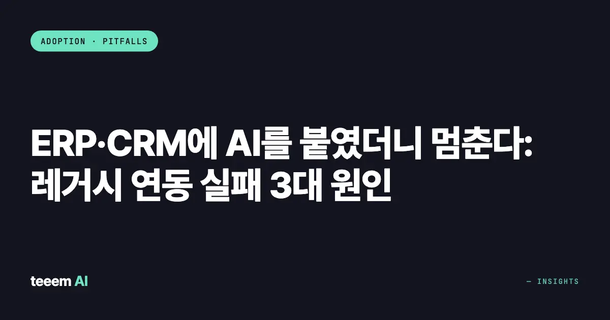 ERP·CRM에 AI를 붙였더니 멈춘다: 레거시 연동 실패 3대 원인
