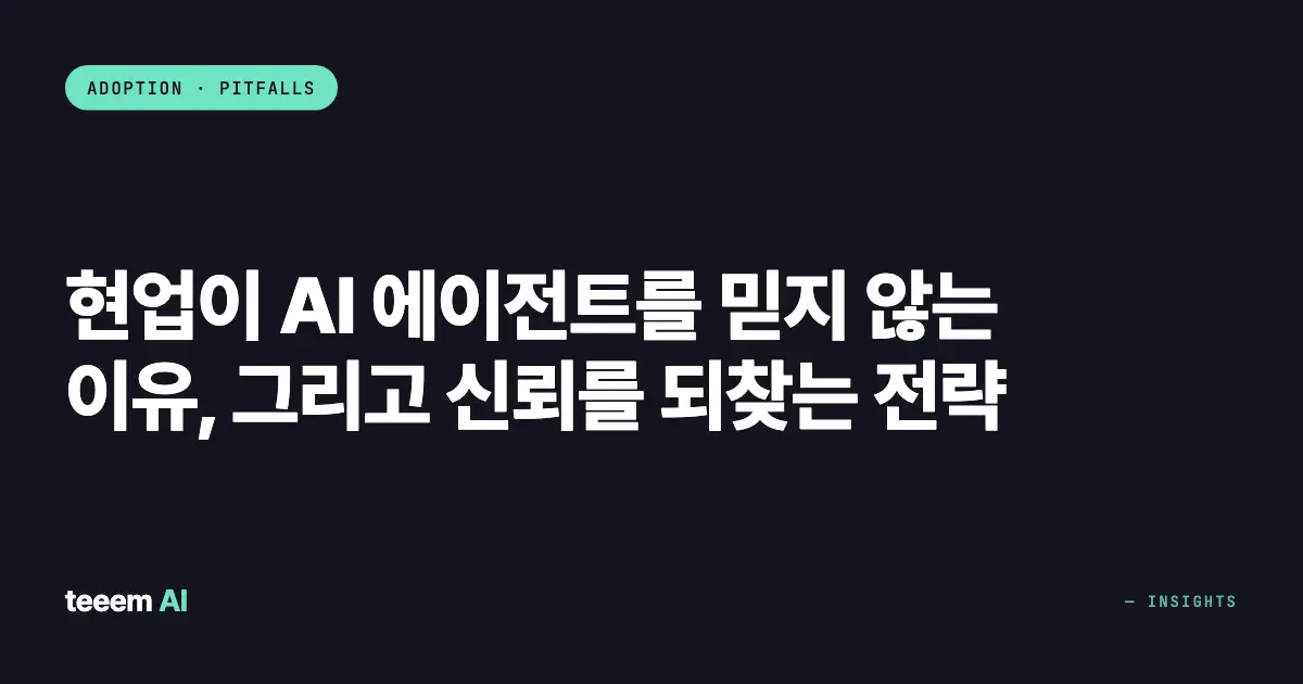 현업이 AI 에이전트를 믿지 않는 이유, 그리고 신뢰를 되찾는 전략