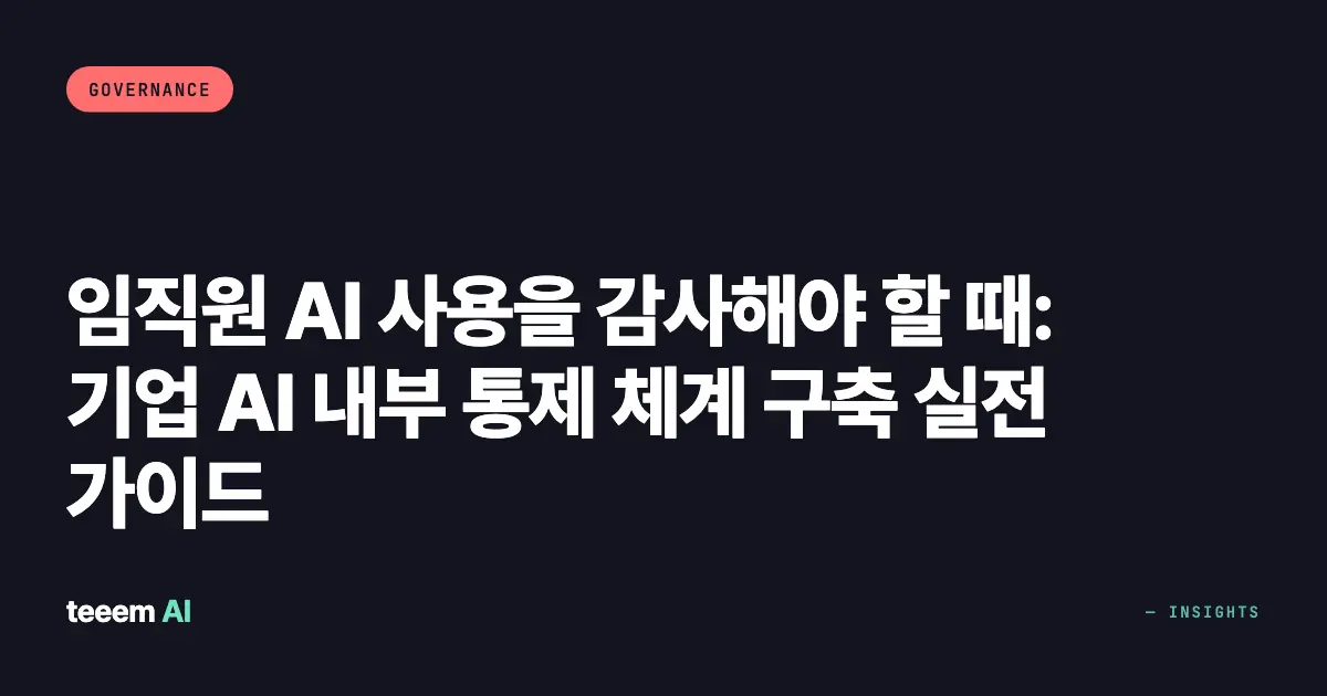 임직원 AI 사용을 감사해야 할 때: 기업 AI 내부 통제 체계 구축 실전 가이드