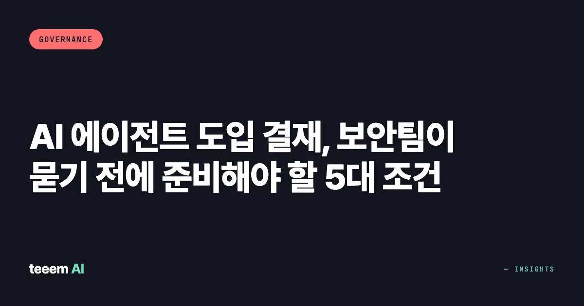AI 에이전트 도입 결재, 보안팀이 묻기 전에 준비해야 할 5대 조건