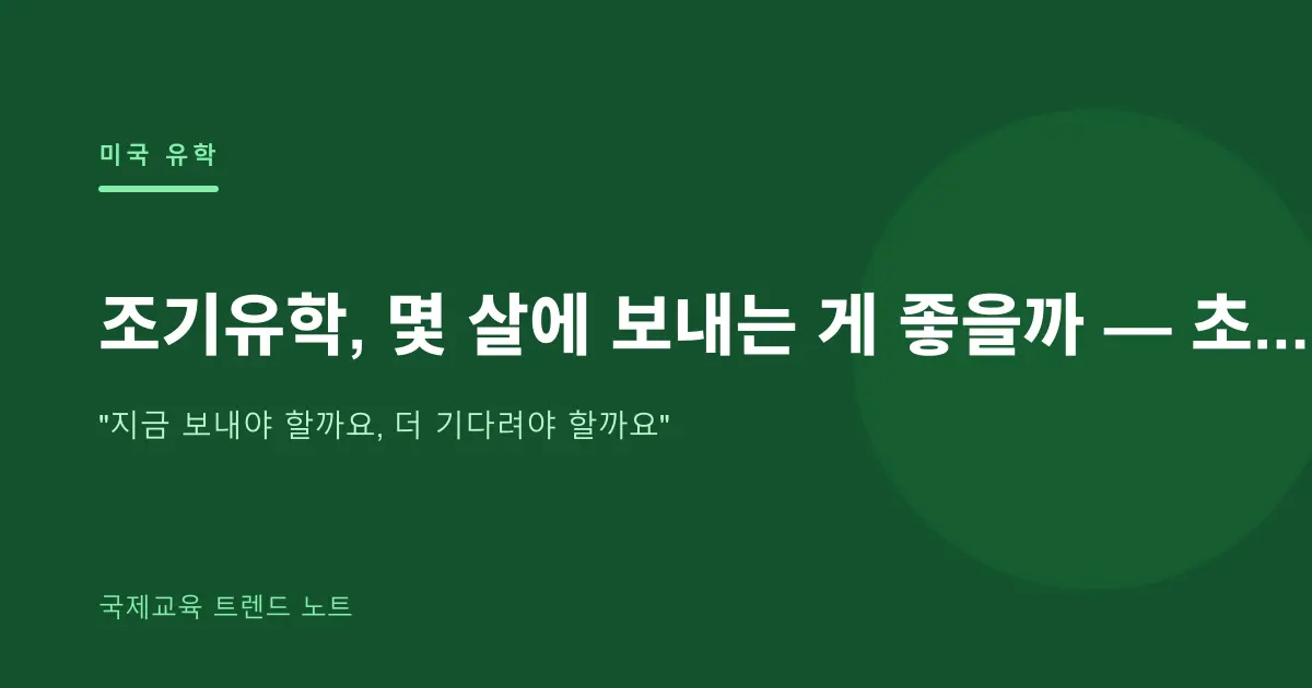 조기유학, 몇 살에 보내는 게 좋을까 — 초·중·고 시기별 장단점을 솔직하게