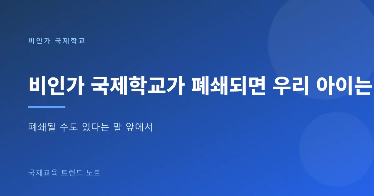 비인가 국제학교가 폐쇄되면 우리 아이는 어떻게 되나 — 학적·검정고시·전학 정리