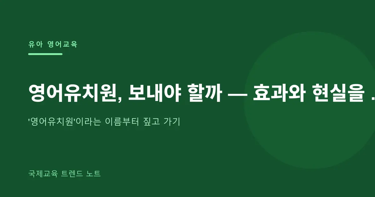 영어유치원, 보내야 할까 — 효과와 현실을 균형 있게 따져보기
