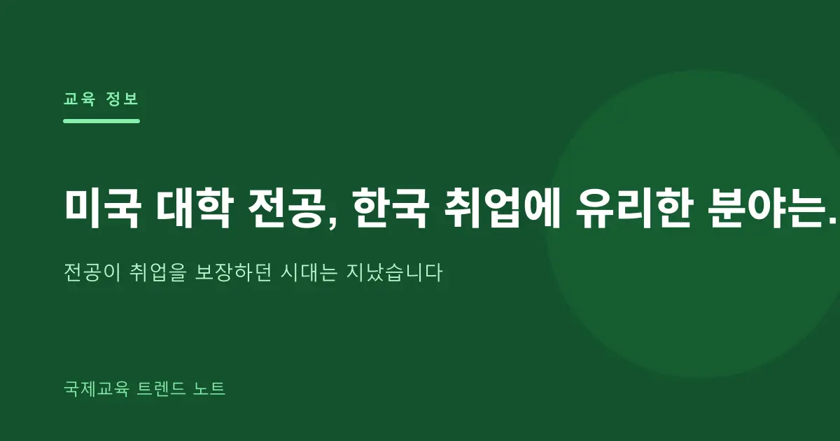 미국 대학 전공, 한국 취업에 유리한 분야는 — STEM·경영·통번역 현실 비교