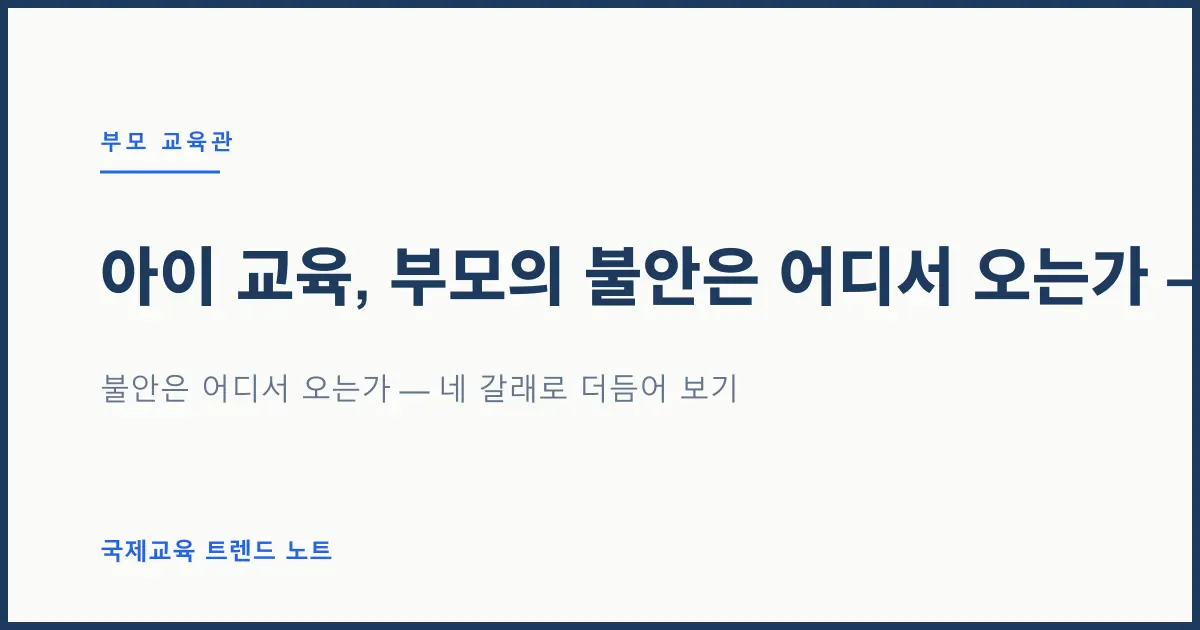 아이 교육, 부모의 불안은 어디서 오는가 — 비교·정보·불확실성, 그리고 사랑
