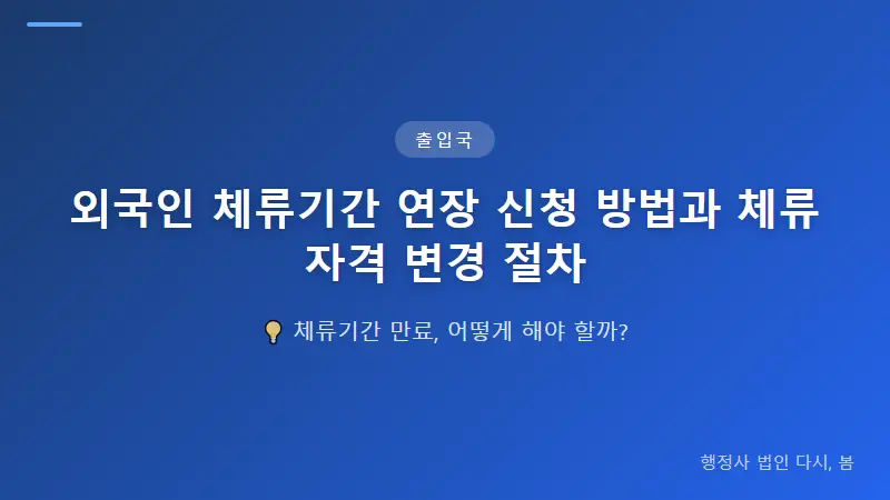 외국인 체류기간 연장 신청 방법과 체류자격 변경 절차