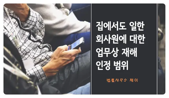 퇴근 후·휴일에도 일하다 사망했다면 산재 인정될까?